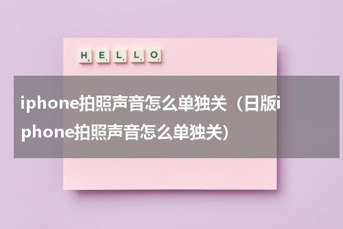 iphone拍照声音怎么单独关（日版iphone拍照声音怎么单独关）