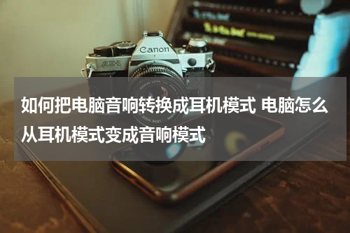 如何把电脑音响转换成耳机模式 电脑怎么从耳机模式变成音响模式