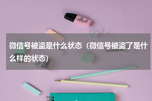 微信号被盗是什么状态（微信号被盗了是什么样的状态）