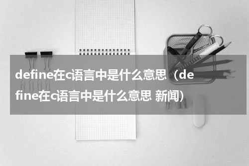 define在c语言中是什么意思（define在c语言中是什么意思 新闻）