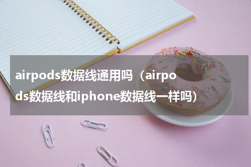 airpods数据线通用吗（airpods数据线和iphone数据线一样吗）