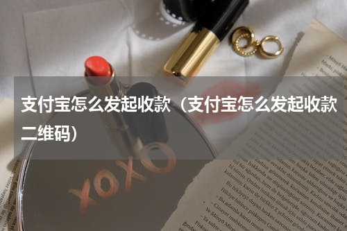 支付宝怎么发起收款（支付宝怎么发起收款二维码）