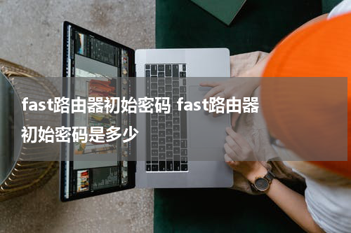 fast路由器初始密码 fast路由器初始密码是多少