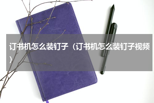 订书机怎么装钉子（订书机怎么装钉子视频）