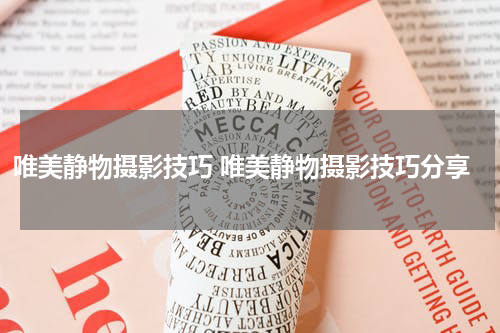 唯美静物摄影技巧 唯美静物摄影技巧分享