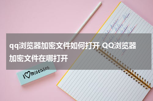 qq浏览器加密文件如何打开 QQ浏览器加密文件在哪打开