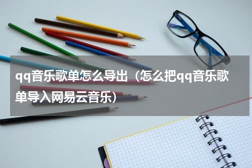qq音乐歌单怎么导出（怎么把qq音乐歌单导入网易云音乐）