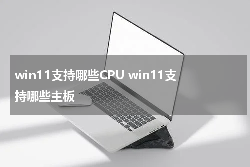 win11支持哪些CPU win11支持哪些主板