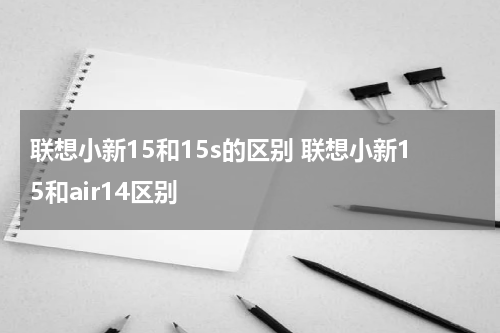联想小新15和15s的区别 联想小新15和air14区别