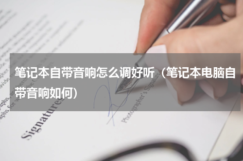 笔记本自带音响怎么调好听（笔记本电脑自带音响如何）