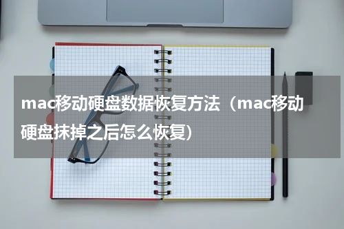 mac移动硬盘数据恢复方法（mac移动硬盘抹掉之后怎么恢复）