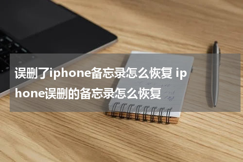误删了iphone备忘录怎么恢复 iphone误删的备忘录怎么恢复