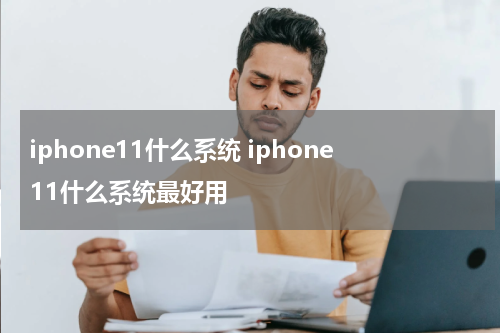 iphone11什么系统 iphone11什么系统最好用