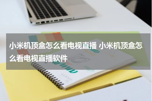 小米机顶盒怎么看电视直播 小米机顶盒怎么看电视直播软件