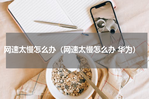 网速太慢怎么办（网速太慢怎么办 华为）