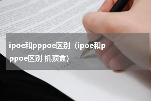 ipoe和pppoe区别（ipoe和pppoe区别 机顶盒）