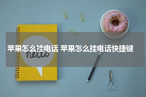 苹果怎么挂电话 苹果怎么挂电话快捷键