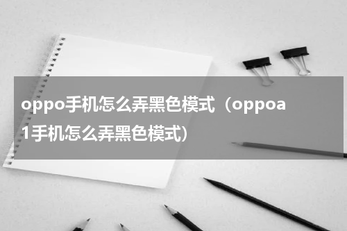 oppo手机怎么弄黑色模式（oppoa1手机怎么弄黑色模式）