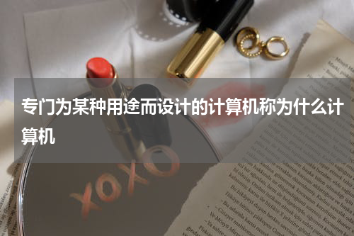 专门为某种用途而设计的计算机称为什么计算机