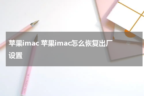 苹果imac 苹果imac怎么恢复出厂设置