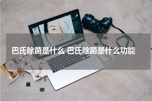 巴氏除菌是什么 巴氏除菌是什么功能