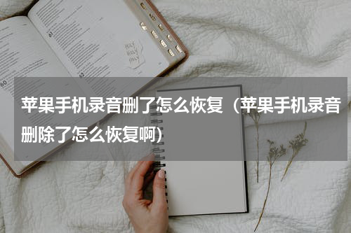 苹果手机录音删了怎么恢复（苹果手机录音删除了怎么恢复啊）