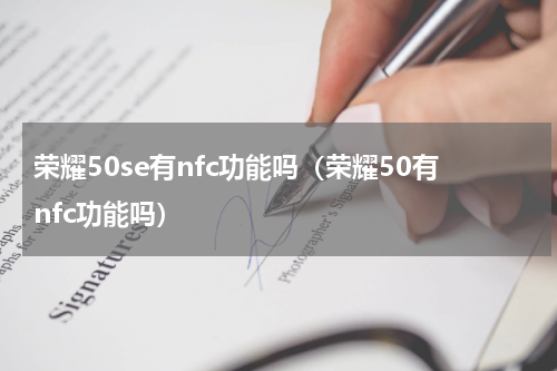荣耀50se有nfc功能吗（荣耀50有nfc功能吗）