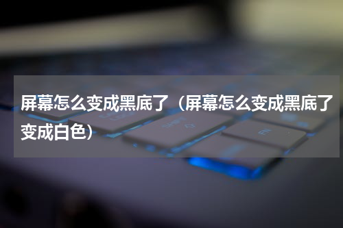 屏幕怎么变成黑底了（屏幕怎么变成黑底了变成白色）