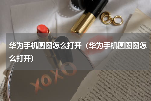 华为手机圆圈怎么打开（华为手机圆圈圈怎么打开）