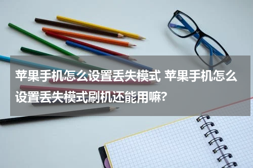 苹果手机怎么设置丢失模式 苹果手机怎么设置丢失模式刷机还能用嘛?