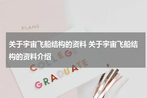 关于宇宙飞船结构的资料 关于宇宙飞船结构的资料介绍