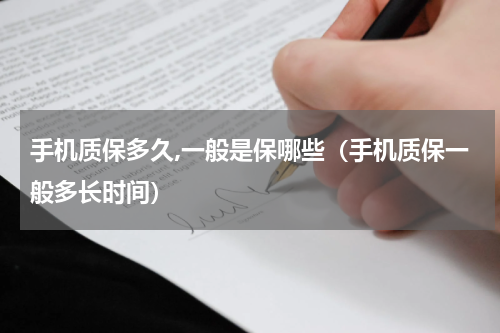 手机质保多久,一般是保哪些（手机质保一般多长时间）