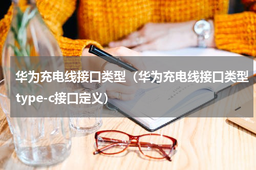 华为充电线接口类型（华为充电线接口类型type-c接口定义）