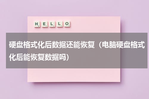 硬盘格式化后数据还能恢复（电脑硬盘格式化后能恢复数据吗）