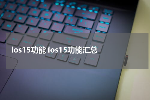 ios15功能 ios15功能汇总