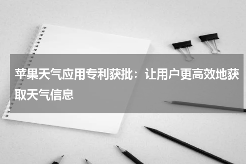 苹果天气应用专利获批：让用户更高效地获取天气信息