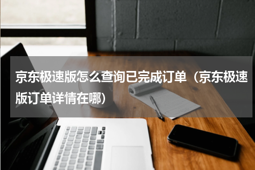 京东极速版怎么查询已完成订单（京东极速版订单详情在哪）