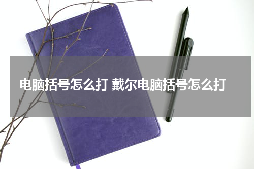 电脑括号怎么打 戴尔电脑括号怎么打