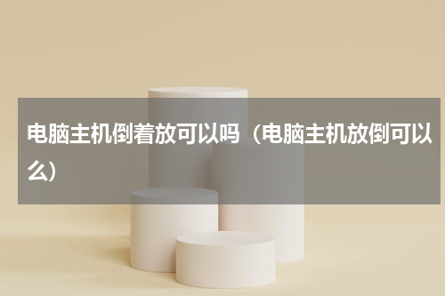 电脑主机倒着放可以吗（电脑主机放倒可以么）