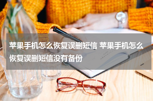 苹果手机怎么恢复误删短信 苹果手机怎么恢复误删短信没有备份