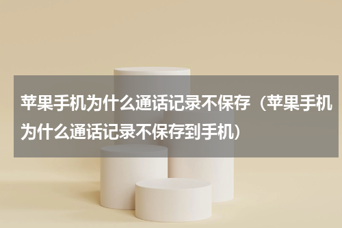苹果手机为什么通话记录不保存（苹果手机为什么通话记录不保存到手机）
