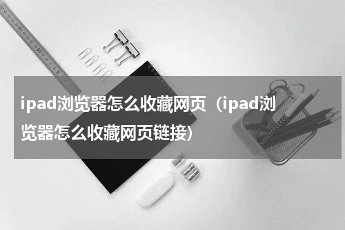 ipad浏览器怎么收藏网页（ipad浏览器怎么收藏网页链接）