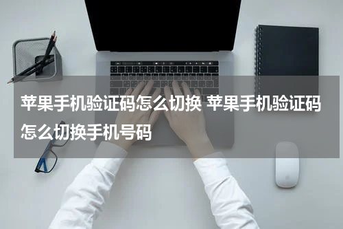 苹果手机验证码怎么切换 苹果手机验证码怎么切换手机号码