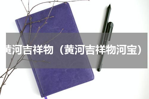 黄河吉祥物（黄河吉祥物河宝）