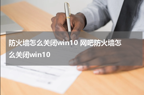 防火墙怎么关闭win10 网吧防火墙怎么关闭win10