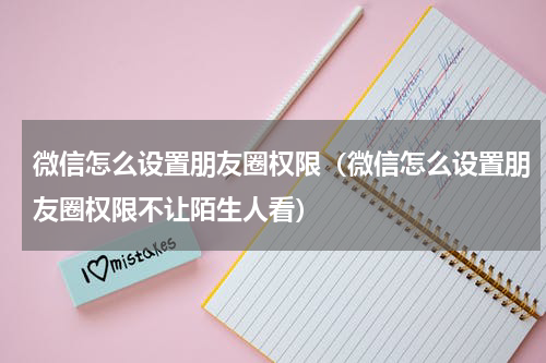 微信怎么设置朋友圈权限（微信怎么设置朋友圈权限不让陌生人看）
