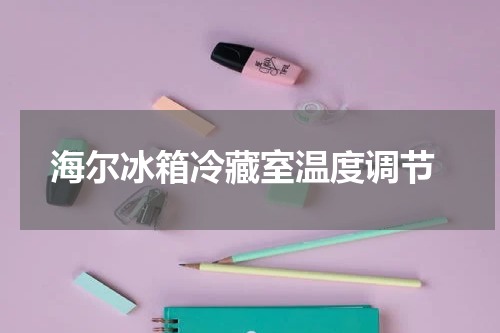  海尔冰箱冷藏室温度调节