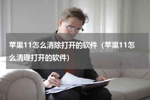 苹果11怎么清除打开的软件（苹果11怎么清理打开的软件）