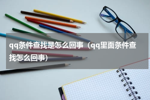 qq条件查找是怎么回事（qq里面条件查找怎么回事）