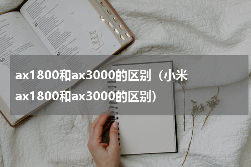 ax1800和ax3000的区别（小米ax1800和ax3000的区别）
